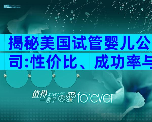 揭秘美国试管婴儿公司:性价比、成功率与隐形费用大揭秘