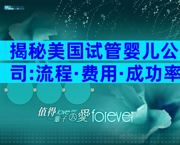 揭秘美国试管婴儿公司:流程·费用·成功率全方位解读