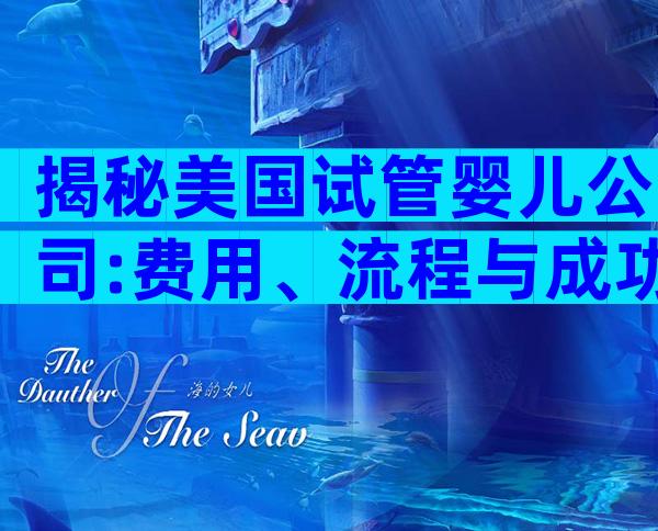 揭秘美国试管婴儿公司:费用、流程与成功率全解析