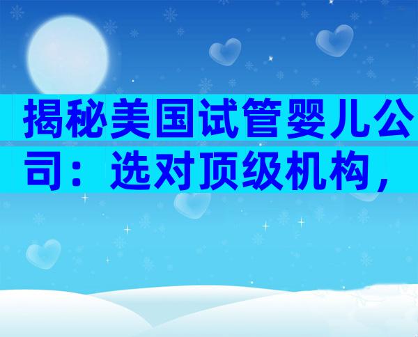 揭秘美国试管婴儿公司：选对顶级机构，让成功率飙升！