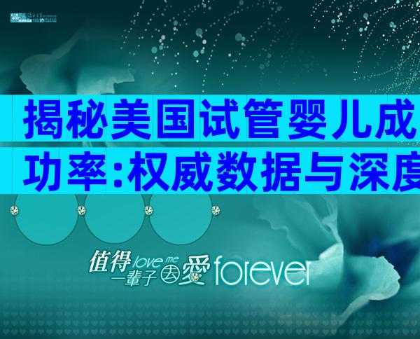 揭秘美国试管婴儿成功率:权威数据与深度解读