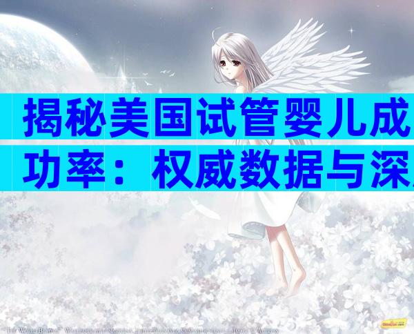 揭秘美国试管婴儿成功率：权威数据与深度解读