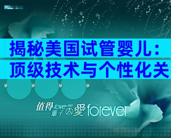 揭秘美国试管婴儿：顶级技术与个性化关护的五大优势
