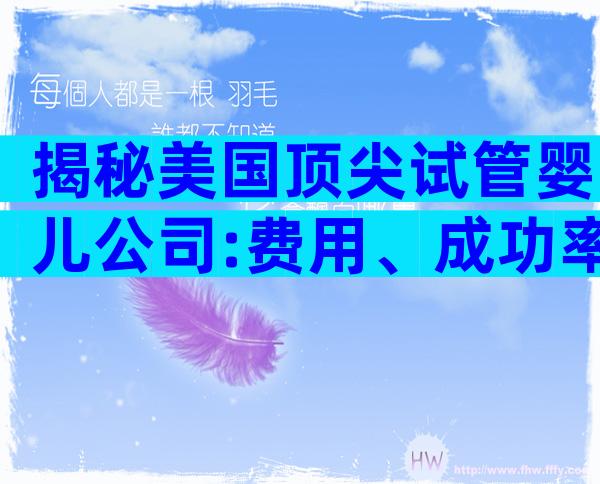 揭秘美国顶尖试管婴儿公司:费用、成功率与服务全攻略