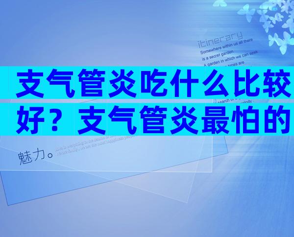 支气管炎吃什么比较好？支气管炎最怕的三种食物是什么？