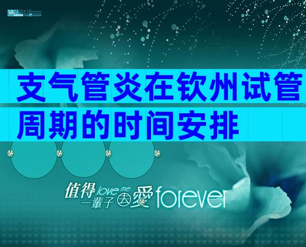 支气管炎在钦州试管周期的时间安排