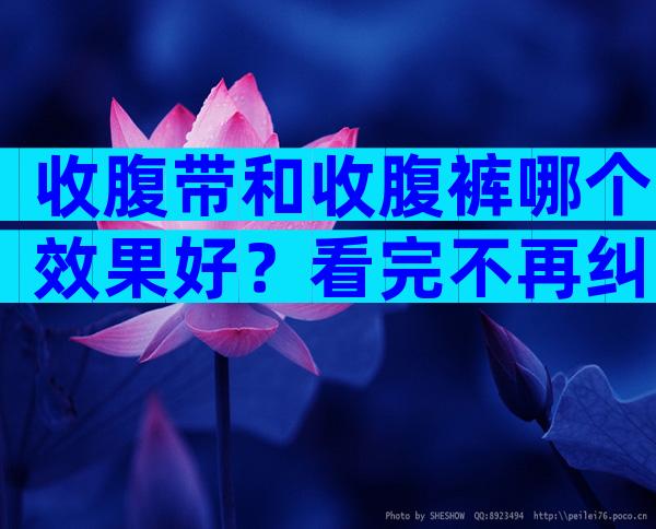 收腹带和收腹裤哪个效果好？看完不再纠结哪个效果好？