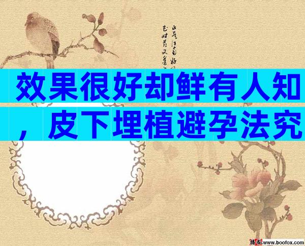 效果很好却鲜有人知，皮下埋植避孕法究竟是个啥？