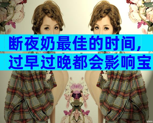 断夜奶最佳的时间,过早过晚都会影响宝宝生长发育