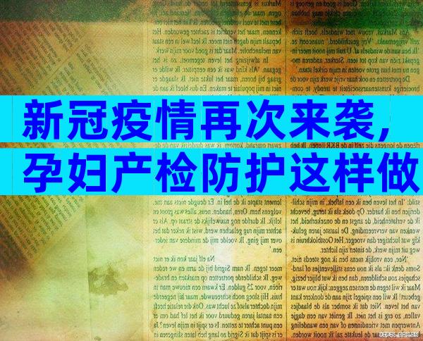 新冠疫情再次来袭,孕妇产检防护这样做更安全