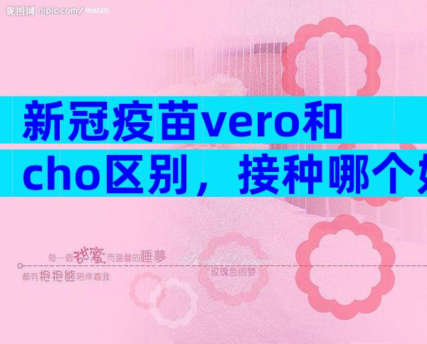 新冠疫苗vero和cho区别，接种哪个好对比后便知晓