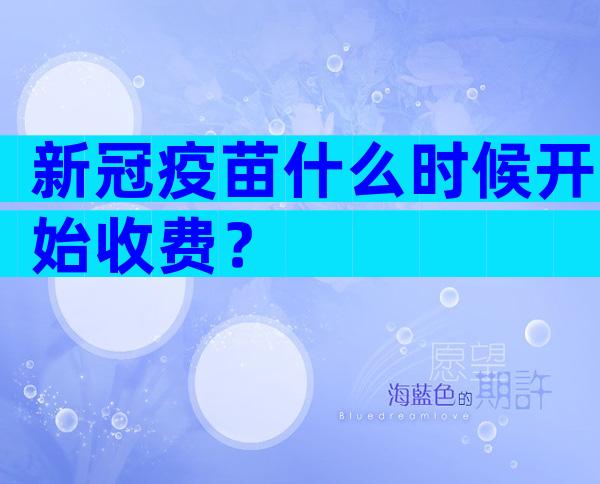 新冠疫苗什么时候开始收费？