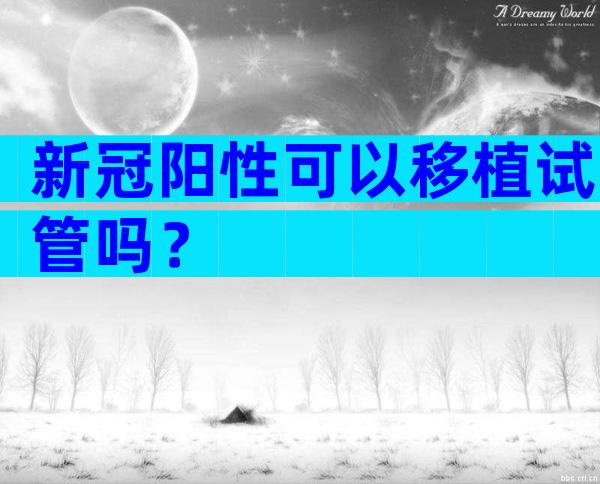 新冠阳性可以移植试管吗？