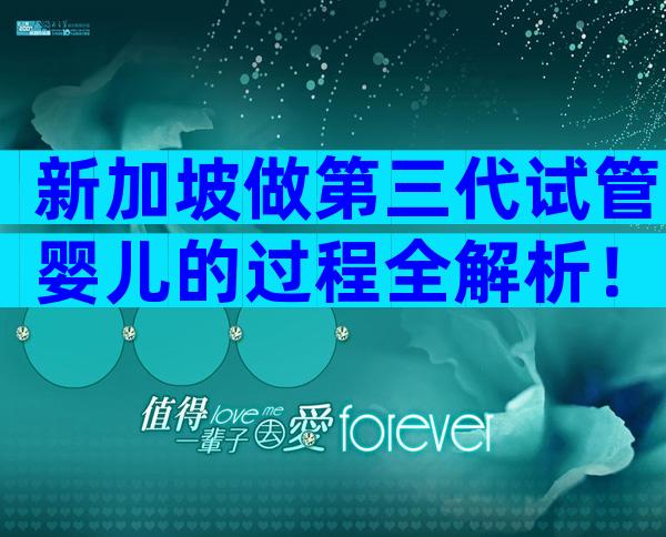 新加坡做第三代试管婴儿的过程全解析！