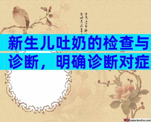 新生儿吐奶的检查与诊断，明确诊断对症下药！