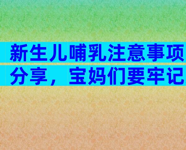 新生儿哺乳注意事项分享，宝妈们要牢记这五点