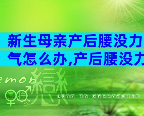 新生母亲产后腰没力气怎么办,产后腰没力怎么恢复