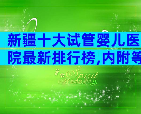 新疆十大试管婴儿医院最新排行榜,内附等待时间