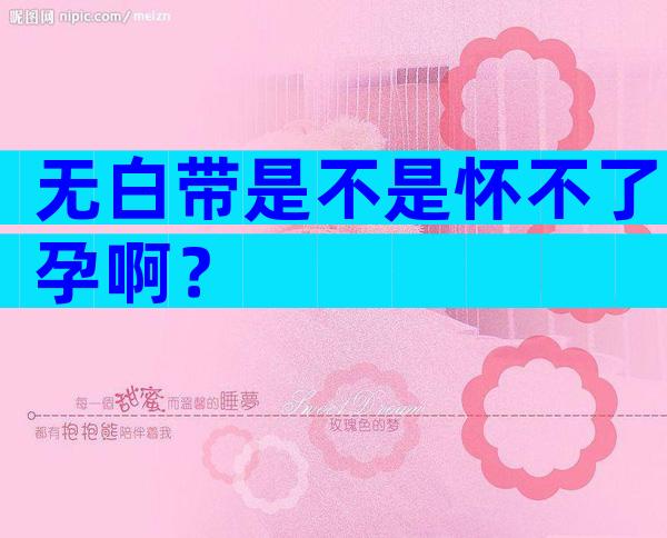 无白带是不是怀不了孕啊？
