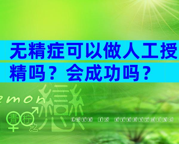 无精症可以做人工授精吗？会成功吗？
