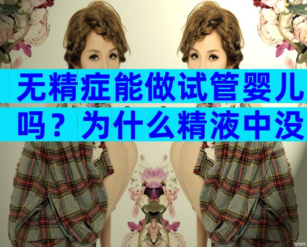 无精症能做试管婴儿吗？为什么精液中没有精子？