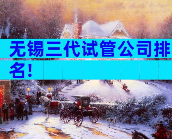无锡三代试管公司排名!