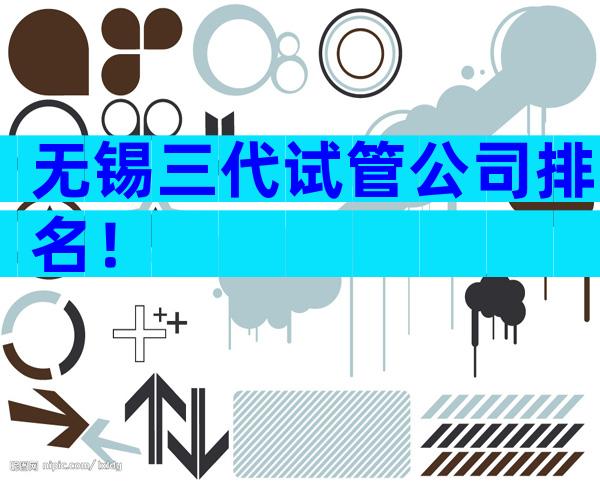 无锡三代试管公司排名！