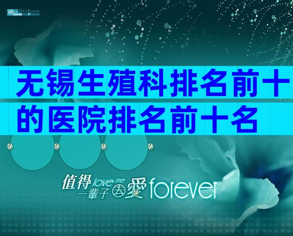无锡生殖科排名前十的医院排名前十名