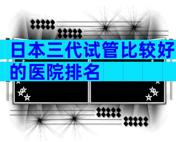 日本三代试管比较好的医院排名
