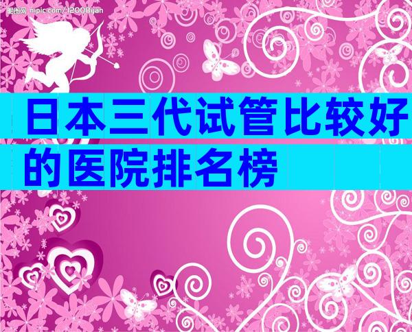 日本三代试管比较好的医院排名榜