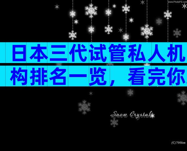 日本三代试管私人机构排名一览，看完你就知道了