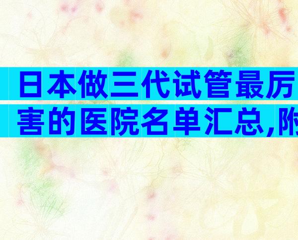日本做三代试管最厉害的医院名单汇总,附最新就医指南