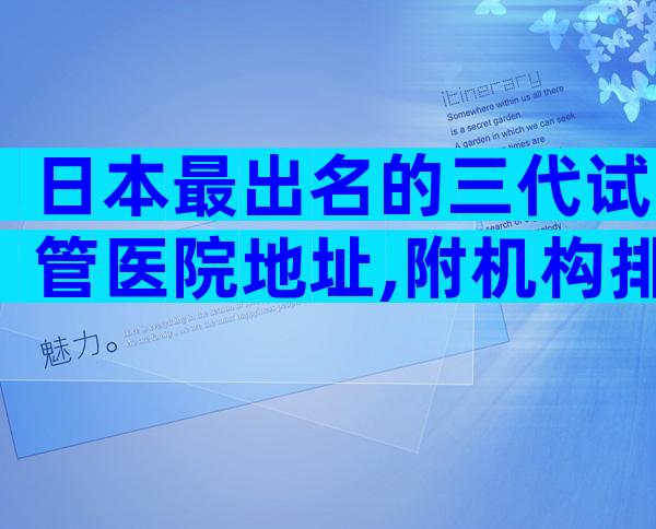 日本最出名的三代试管医院地址,附机构排名参考