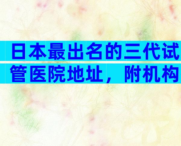 日本最出名的三代试管医院地址，附机构排名参考