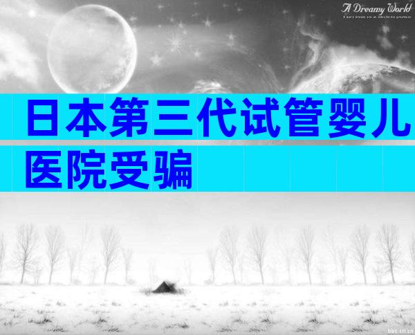 日本第三代试管婴儿医院受骗