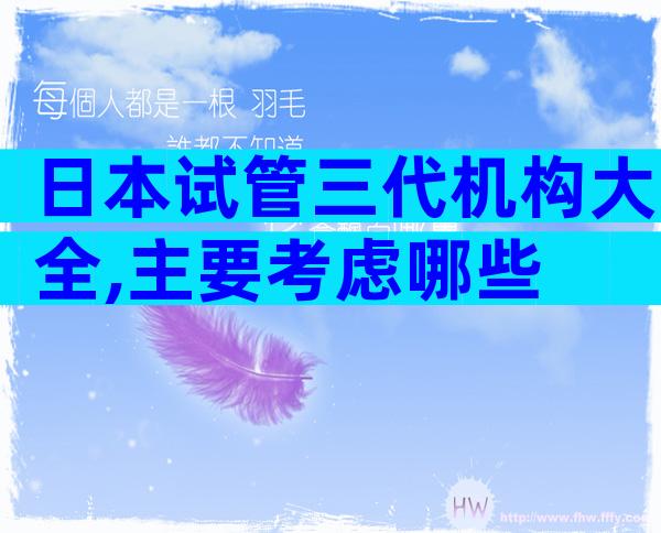 日本试管三代机构大全,主要考虑哪些