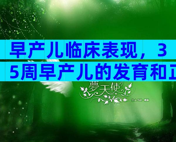 早产儿临床表现，35周早产儿的发育和正常婴儿一样吗？