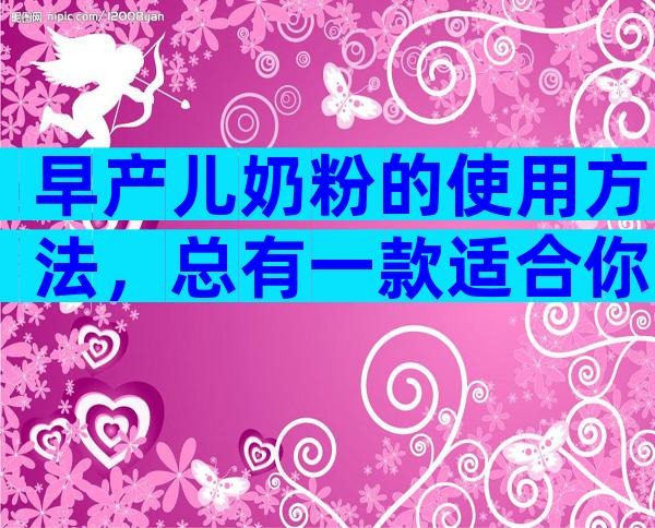 早产儿奶粉的使用方法，总有一款适合你！