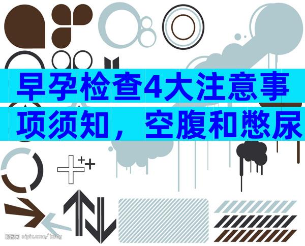 早孕检查4大注意事项须知，空腹和憋尿要视情况而定