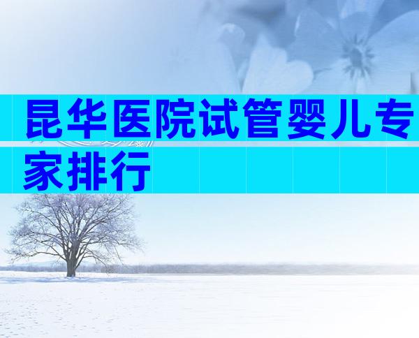 昆华医院试管婴儿专家排行