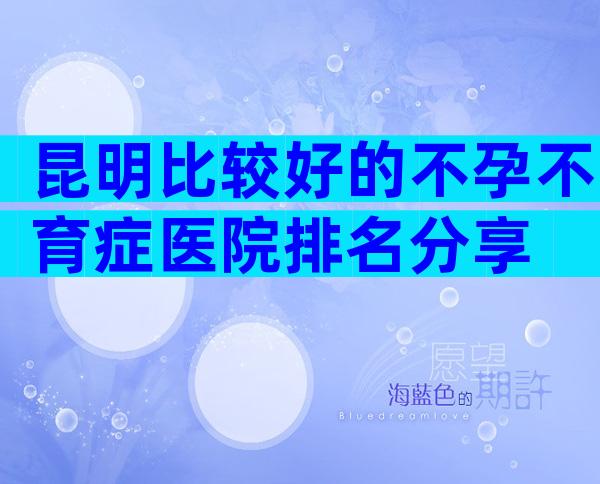 昆明比较好的不孕不育症医院排名分享