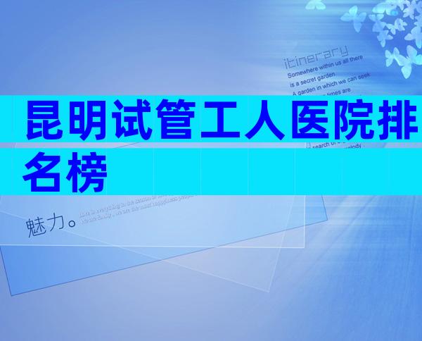 昆明试管工人医院排名榜
