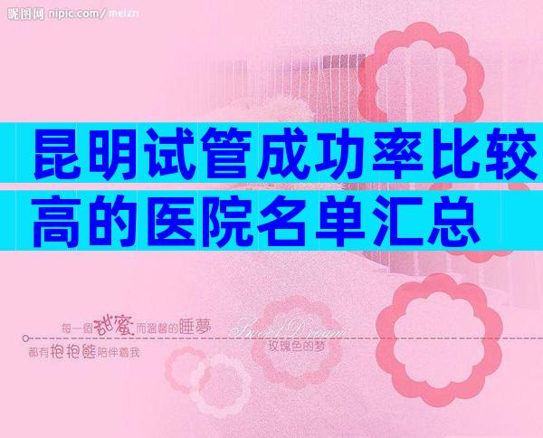 昆明试管成功率比较高的医院名单汇总