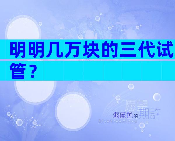 明明几万块的三代试管？