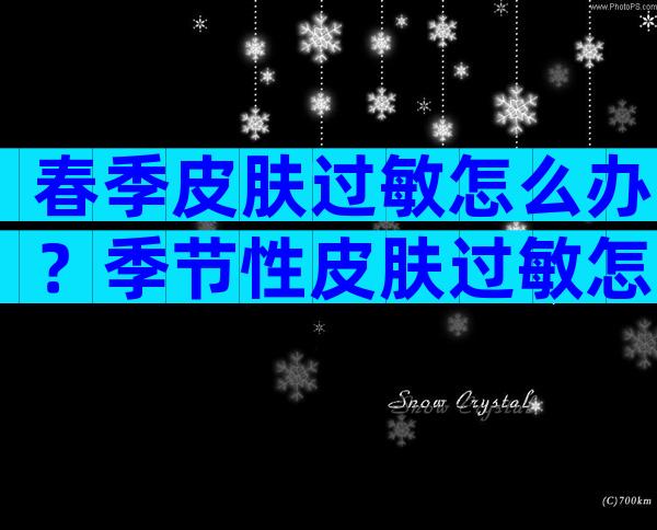 春季皮肤过敏怎么办？季节性皮肤过敏怎么办？