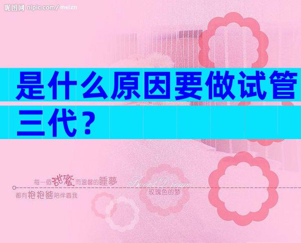 是什么原因要做试管三代？