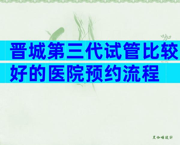 晋城第三代试管比较好的医院预约流程