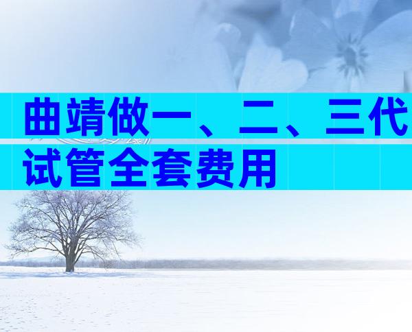 曲靖做一、二、三代试管全套费用