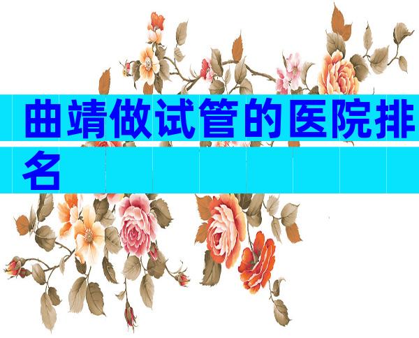 曲靖做试管的医院排名