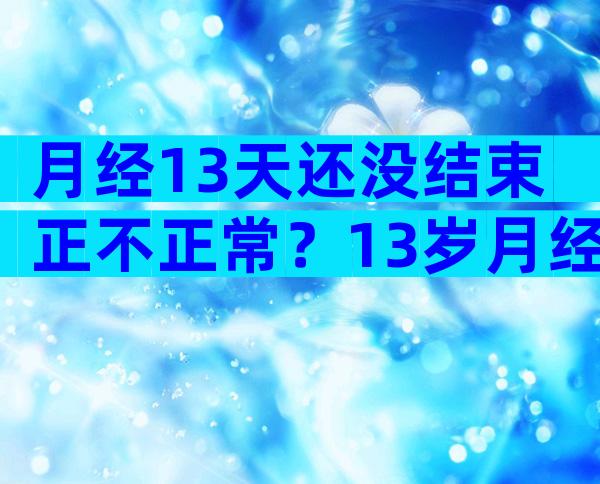 月经13天还没结束正不正常？13岁月经长时间不干净